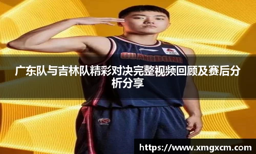 广东队与吉林队精彩对决完整视频回顾及赛后分析分享