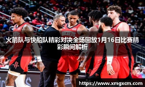 火箭队与快船队精彩对决全场回放1月16日比赛精彩瞬间解析