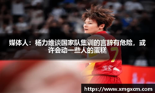 媒体人：杨力维谈国家队集训的言辞有危险，或许会动一些人的蛋糕