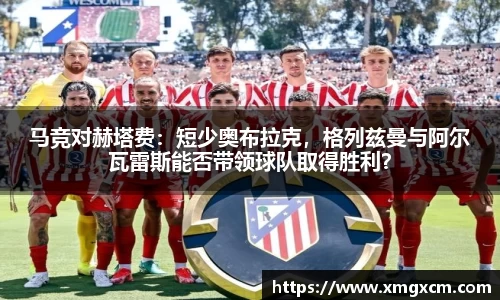 马竞对赫塔费：短少奥布拉克，格列兹曼与阿尔瓦雷斯能否带领球队取得胜利？